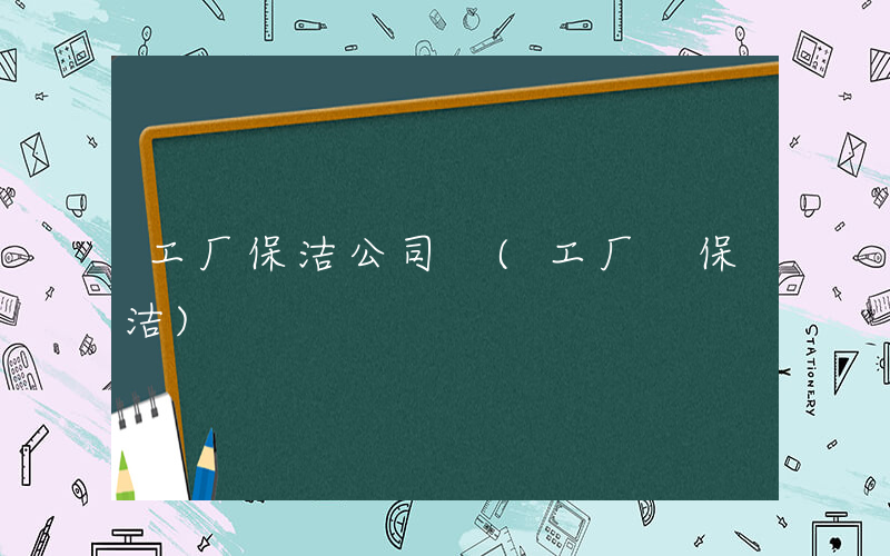 工厂保洁公司 (工厂 保洁)